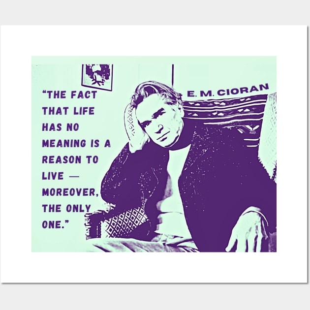 Emil Cioran portrait and quote: The fact that life has no meaning is a reason to live - moreover, the only one. Wall Art by artbleed